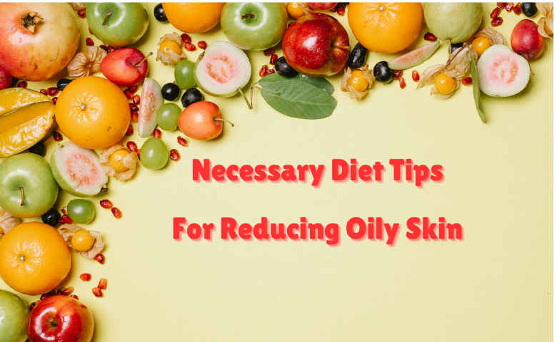 Diet Tips for reducing oily skin