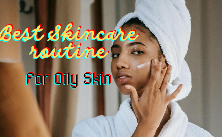 best skincare routine for oily skin