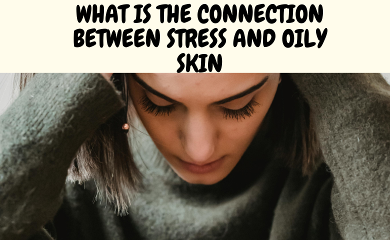 Stress and Oily Skin